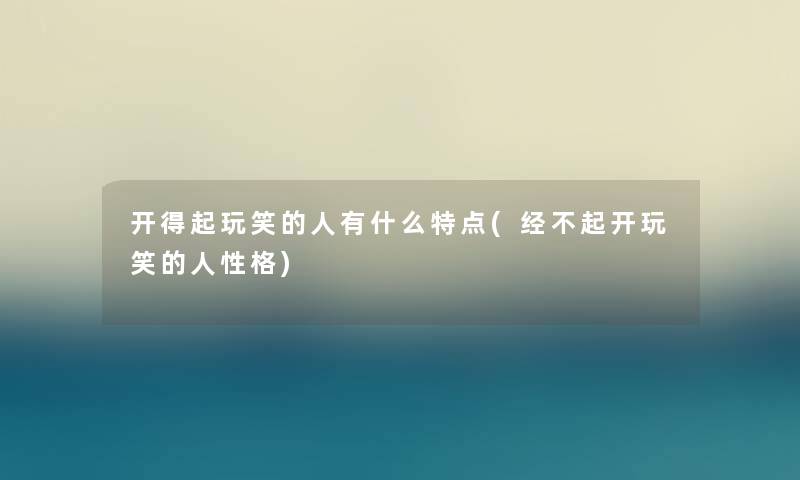 开得起玩笑的人有什么特点(经不起开玩笑的人性格) 开得起玩笑的人有什么特点(经不起开玩笑的人性格)