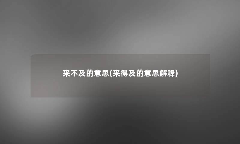 来不及的意思(来得及的意思解释) 来不及的意思(来得及的意思解释)