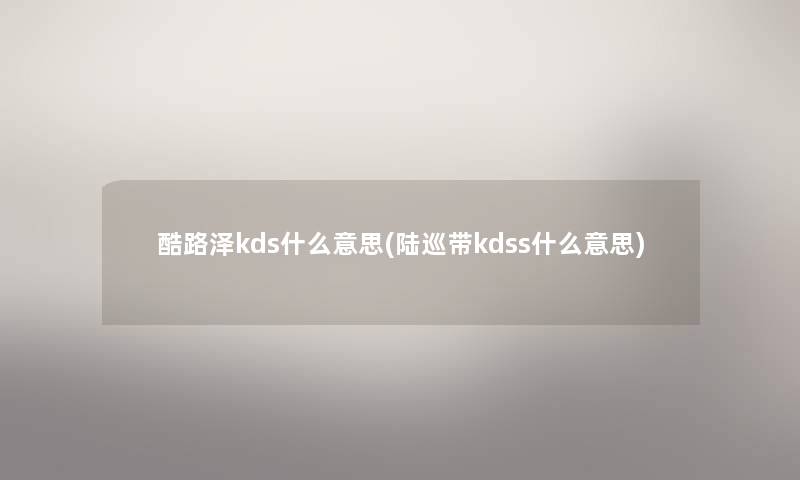 酷路泽kds什么意思(陆巡带kdss什么意思) 酷路泽kds什么意思(陆巡带kdss什么意思)