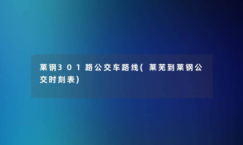 莱钢301路公交车路线(莱芜到莱钢公交时刻表) 莱钢301路公交车路线(莱芜到莱钢公交时刻表)