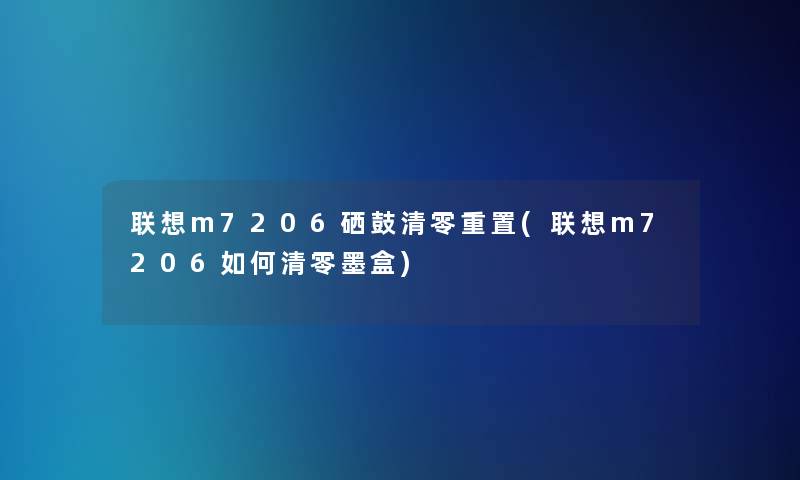 联想m7206硒鼓清零重置(联想m7206如何清零墨盒) 联想m7206硒鼓清零重置(联想m7206如何清零墨盒)