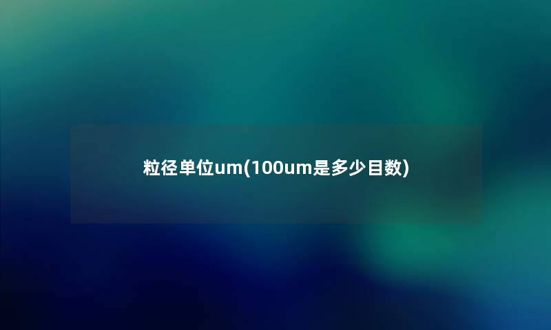 粒径单位um(100um是多少目数) 粒径单位um(100um是多少目数)