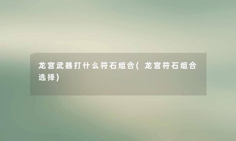 龙宫武器打什么符石组合(龙宫符石组合选择)