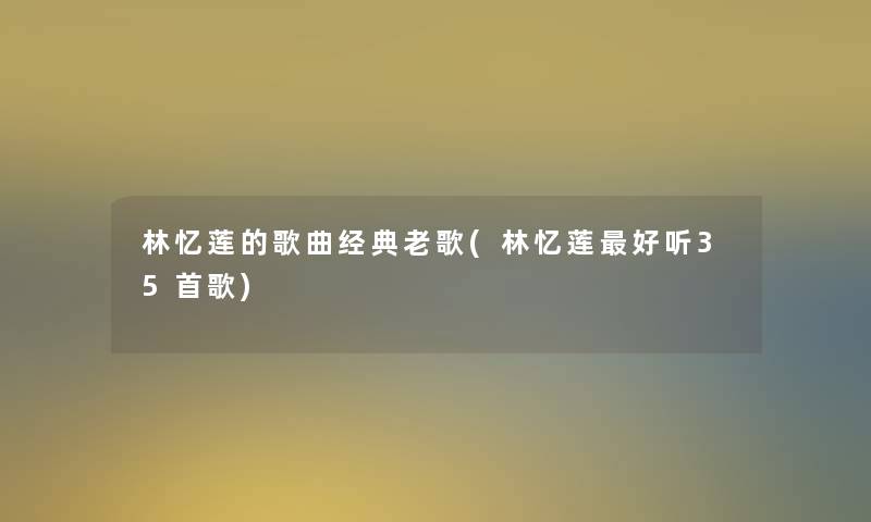 林忆莲的歌曲经典老歌(林忆莲好听35首歌)
