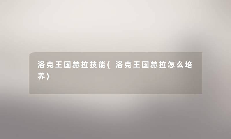 洛克王国赫拉技能(洛克王国赫拉怎么培养) 洛克王国赫拉技能(洛克王国赫拉怎么培养)