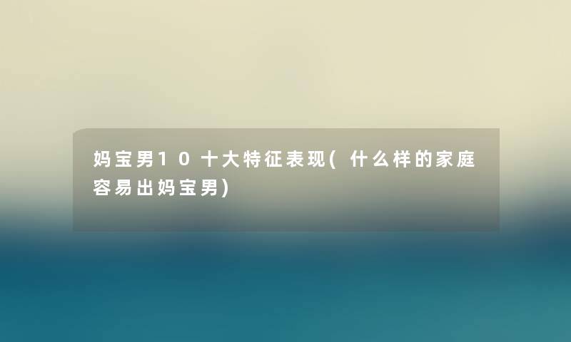 妈宝男10一些特征表现(什么样的家庭容易出妈宝男) 妈宝男10一些特征表现(什么样的家庭容易出妈宝男)