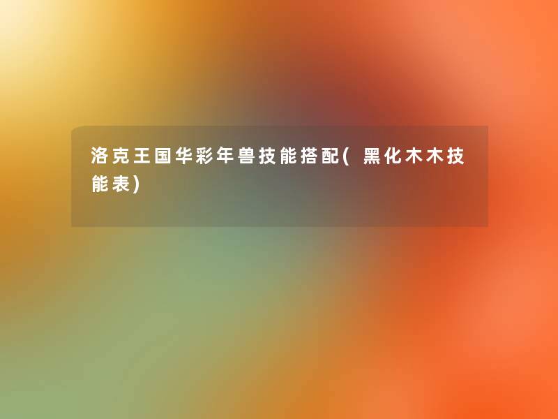 洛克王国华彩年兽技能搭配(黑化木木技能表)