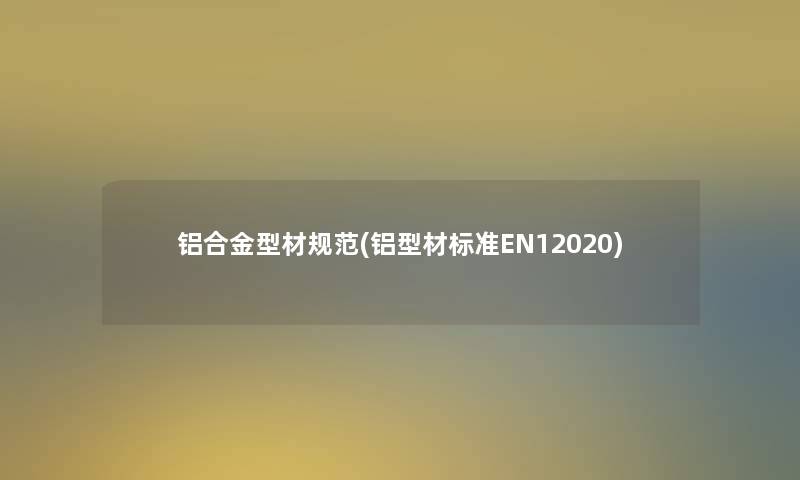 铝合金型材规范(铝型材标准EN12020)