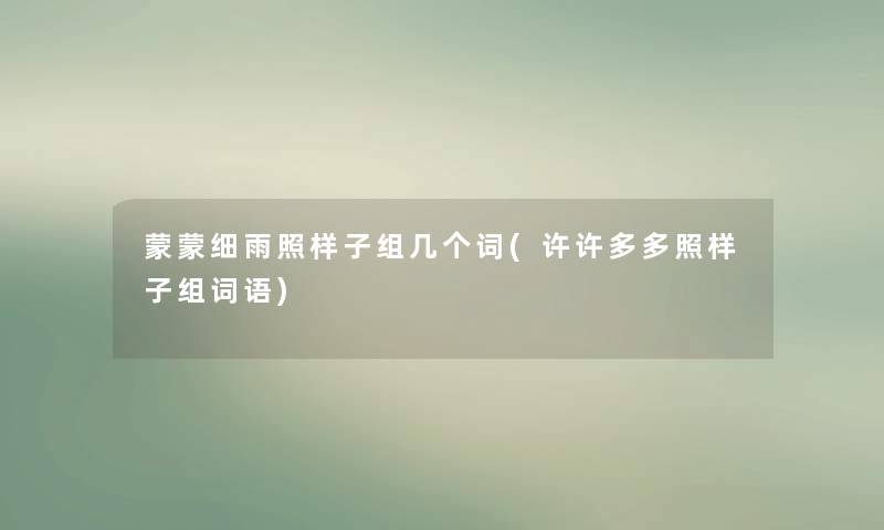 蒙蒙细雨照样子组几个词(许许多多照样子组词语)