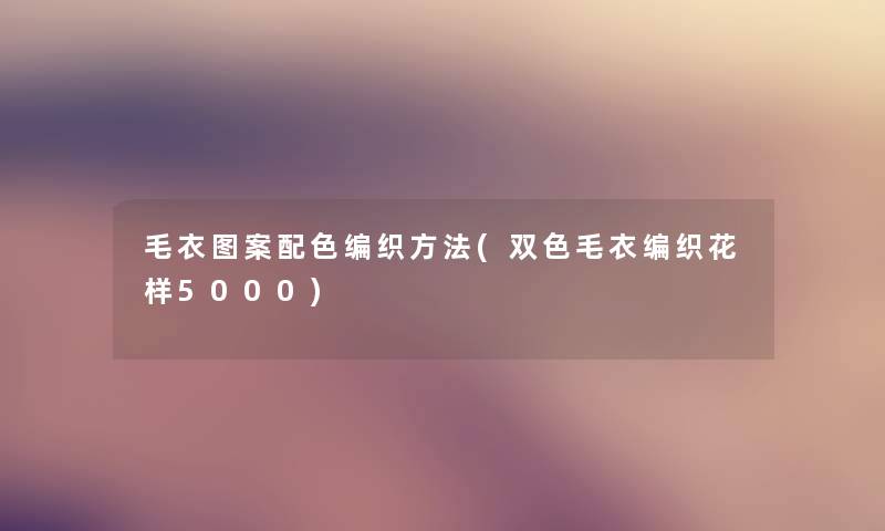 毛衣图案配色编织方法(双色毛衣编织花样5000) 毛衣图案配色编织方法(双色毛衣编织花样5000)