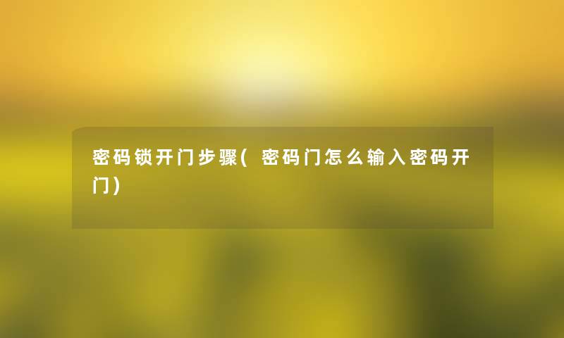 密码锁开门步骤(密码门怎么输入密码开门) 密码锁开门步骤(密码门怎么输入密码开门)