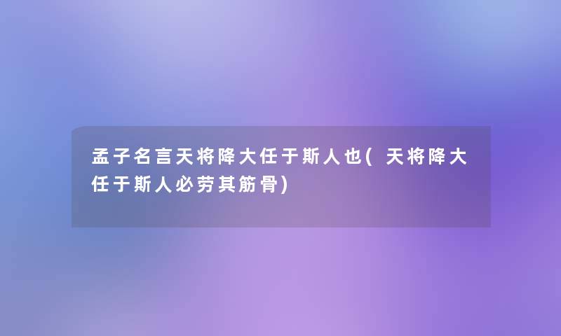 孟子名言天将降大任于斯人也(天将降大任于斯人必劳其筋骨)