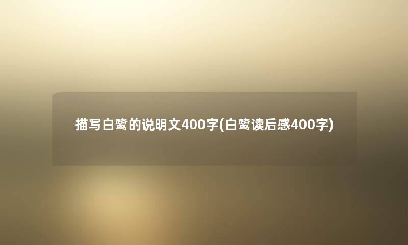 描写白鹭的说明文400字(白鹭读后感400字) 描写白鹭的说明文400字(白鹭读后感400字)