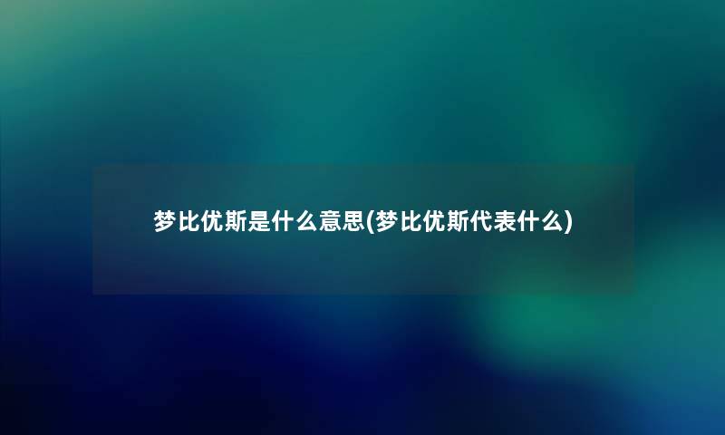 梦比优斯是什么意思(梦比优斯代表什么) 梦比优斯是什么意思(梦比优斯代表什么)