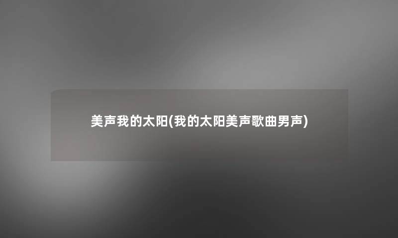 美声我的太阳(我的太阳美声歌曲男声) 美声我的太阳(我的太阳美声歌曲男声)