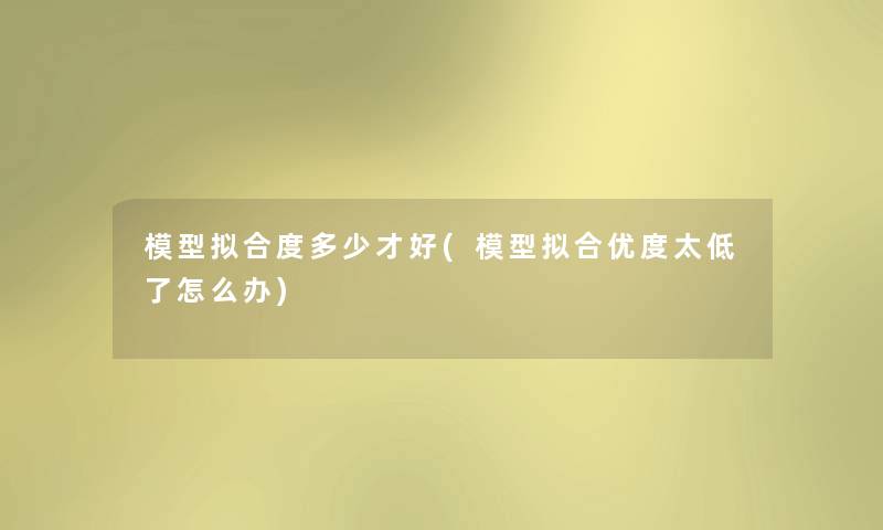 拟合度多少才好(拟合优度太低了怎么办) 拟合度多少才好(拟合优度太低了怎么办)