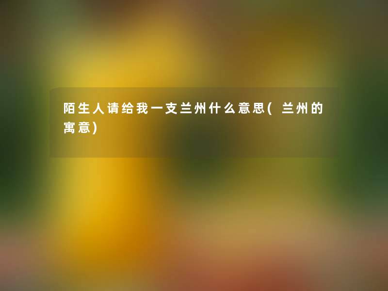 陌生人请给我一支兰州什么意思(兰州的寓意)