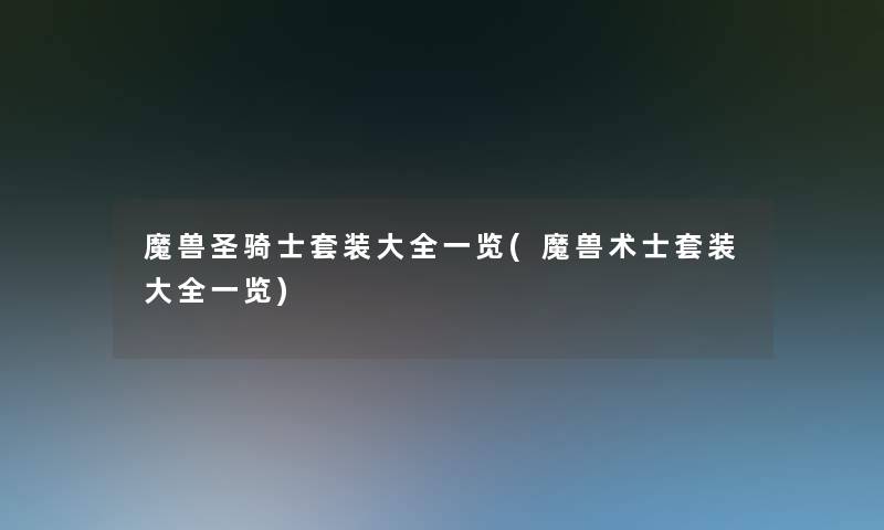 魔兽圣骑士套装大全一览(魔兽术士套装大全一览)