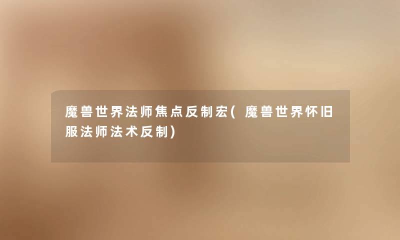 魔兽世界法师焦点反制宏(魔兽世界怀旧服法师法术反制) 魔兽世界法师焦点反制宏(魔兽世界怀旧服法师法术反制)