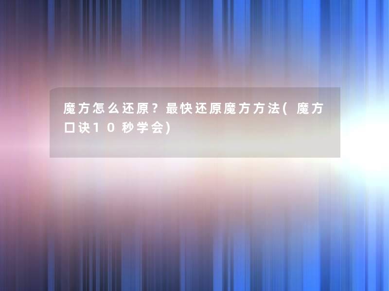 魔方怎么还原?快还原魔方方法(魔方口诀10秒学会) 魔方怎么还原?快还原魔方方法(魔方口诀10秒学会)