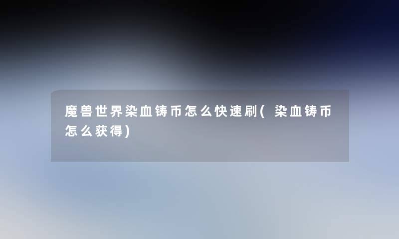 魔兽世界染血铸币怎么快速刷(染血铸币怎么获得) 魔兽世界染血铸币怎么快速刷(染血铸币怎么获得)
