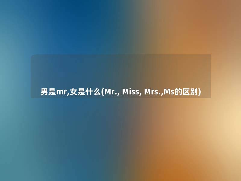 男是mr,女是什么(Mr., Miss, Mrs.,Ms的区别) 男是mr,女是什么(Mr., Miss, Mrs.,Ms的区别)
