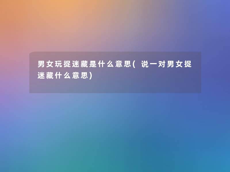 男女玩捉迷藏是什么意思(说一对男女捉迷藏什么意思)