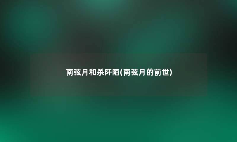 南弦月和杀阡陌(南弦月的前世) 南弦月和杀阡陌(南弦月的前世)