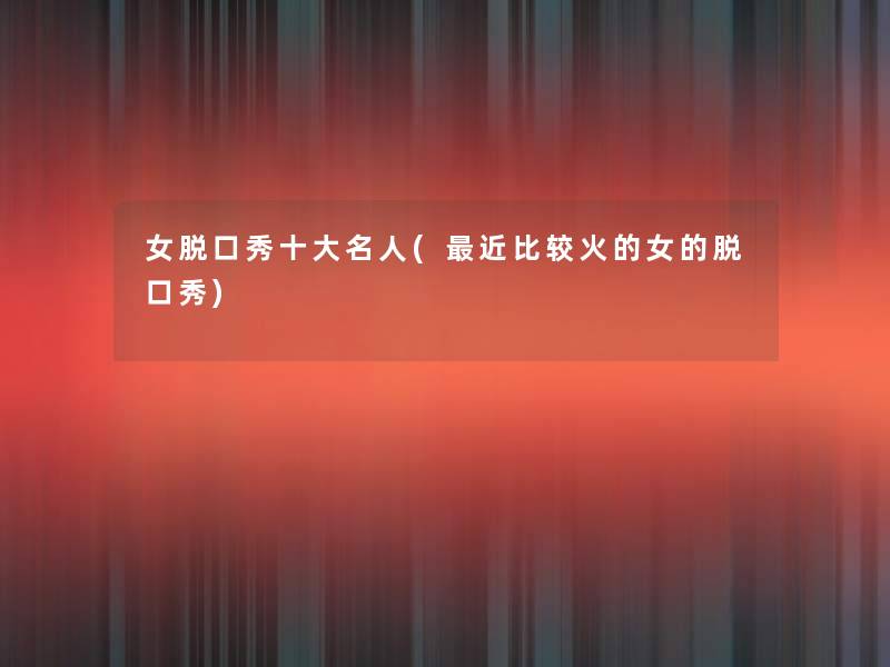 女脱口秀一些名人(近比较火的女的脱口秀) 女脱口秀一些名人(近比较火的女的脱口秀)