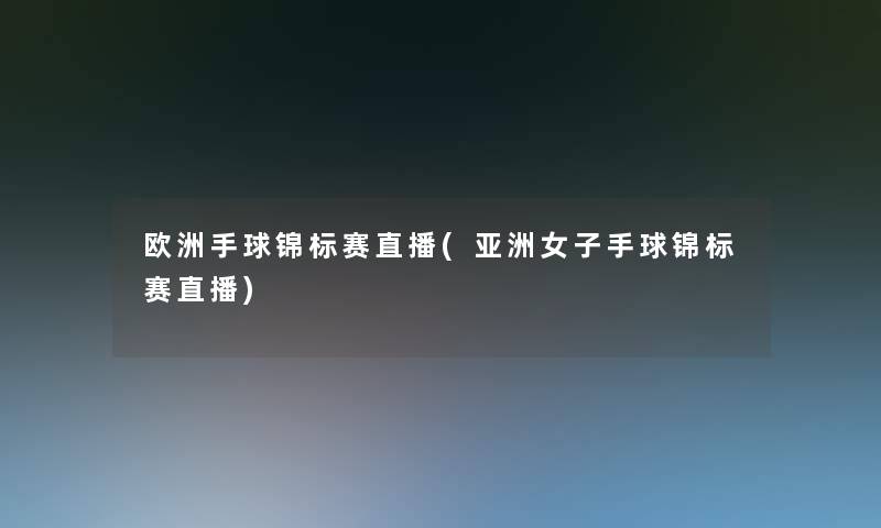 欧洲手球锦标赛直播(亚洲女子手球锦标赛直播) 欧洲手球锦标赛直播(亚洲女子手球锦标赛直播)