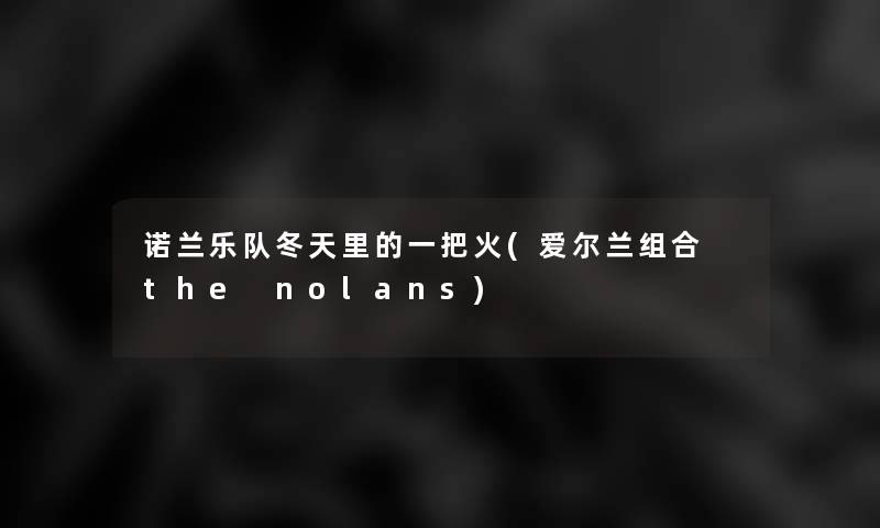 诺兰乐队冬天里的一把火(爱尔兰组合 the nolans) 诺兰乐队冬天里的一把火(爱尔兰组合 the nolans)