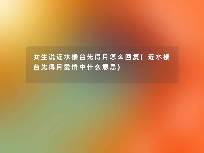女生说近水楼台先得月怎么回复(近水楼台先得月爱情中什么意思) 女生说近水楼台先得月怎么回复(近水楼台先得月爱情中什么意思)