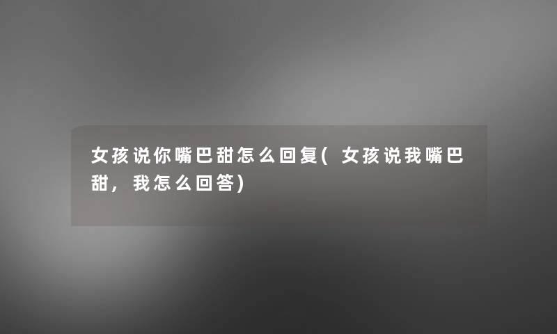女孩说你嘴巴甜怎么回复(女孩说我嘴巴甜,我怎么回答)