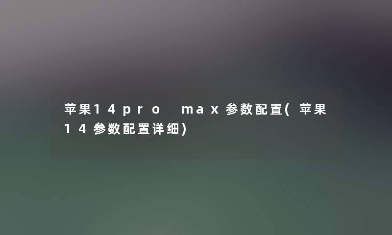 苹果14pro max参数配置(苹果14参数配置详细) 苹果14pro max参数配置(苹果14参数配置详细)