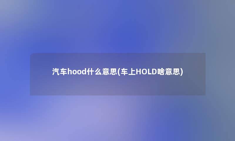 汽车hood什么意思(车上HOLD啥意思)