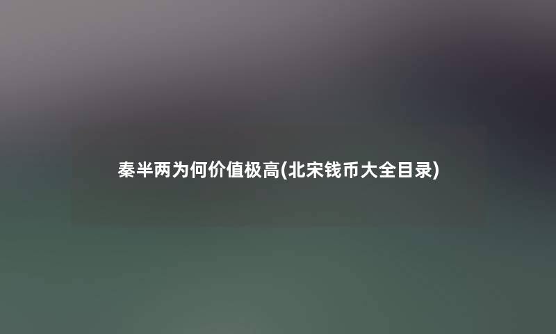 秦半两为何价值极高(北宋钱币大全目录)