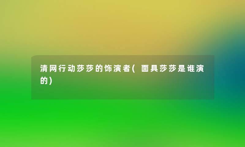 清网行动莎莎的饰演者(面具莎莎是谁演的)