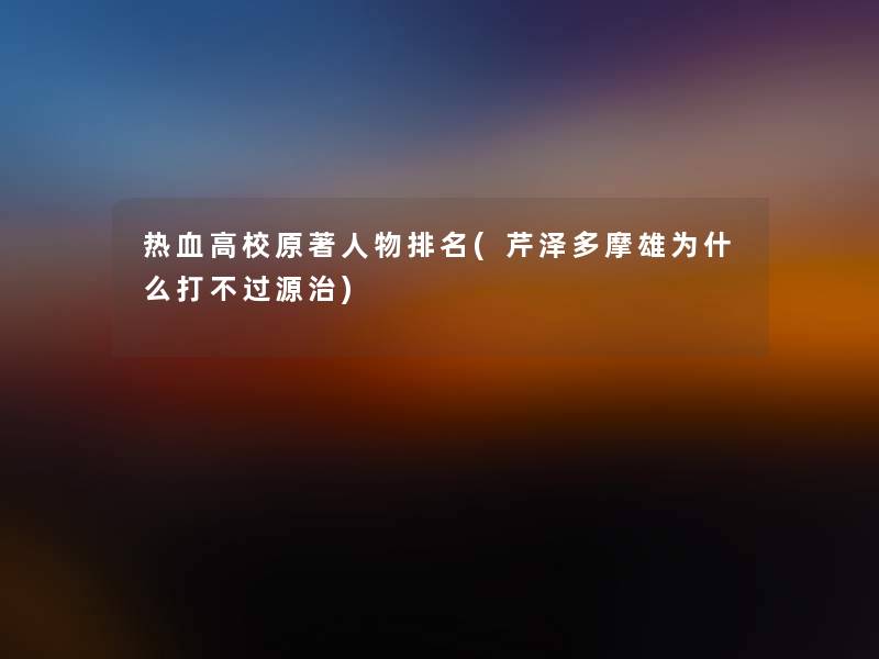 热血高校原著人物推荐(芹泽多摩雄为什么打不过源治)