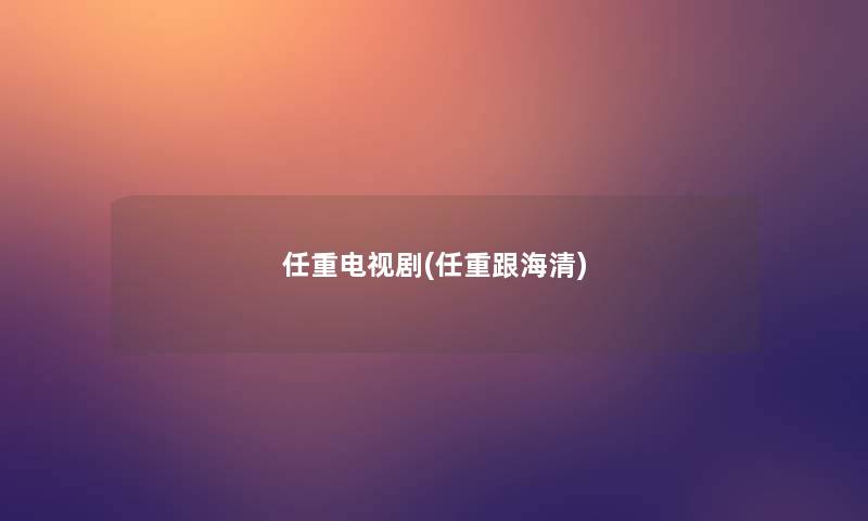 任重电视剧(任重跟海清) 任重电视剧(任重跟海清)