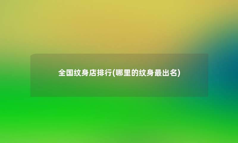 全国纹身店整理(哪里的纹身出名) 全国纹身店整理(哪里的纹身出名)
