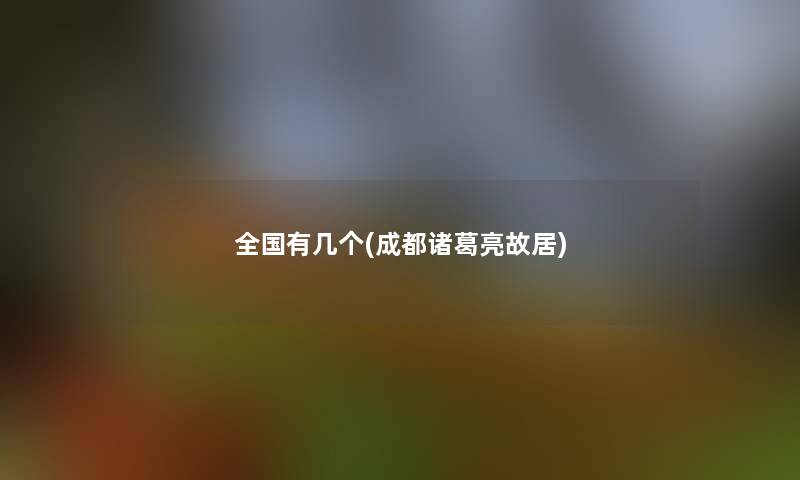 全国有几个(成都诸葛亮故居)