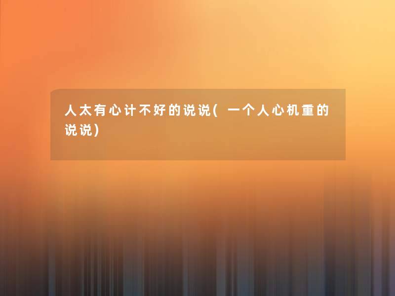 人太有心计不好的说说(一个人心机重的说说)