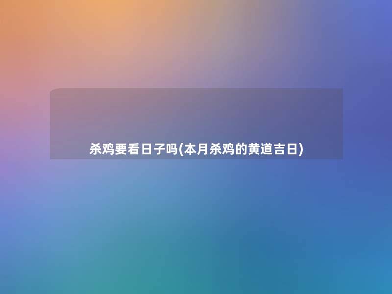 杀鸡要看日子吗(本月杀鸡的黄道吉日)