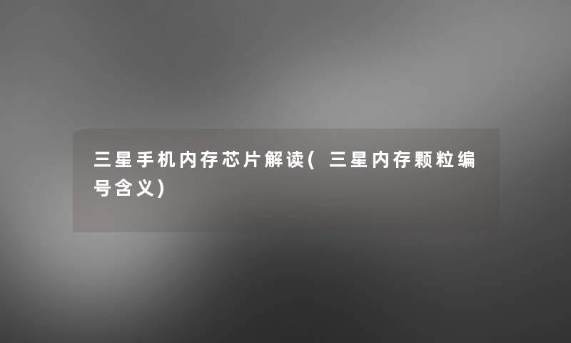 三星手机内存芯片解读(三星内存颗粒编号含义) 三星手机内存芯片解读(三星内存颗粒编号含义)