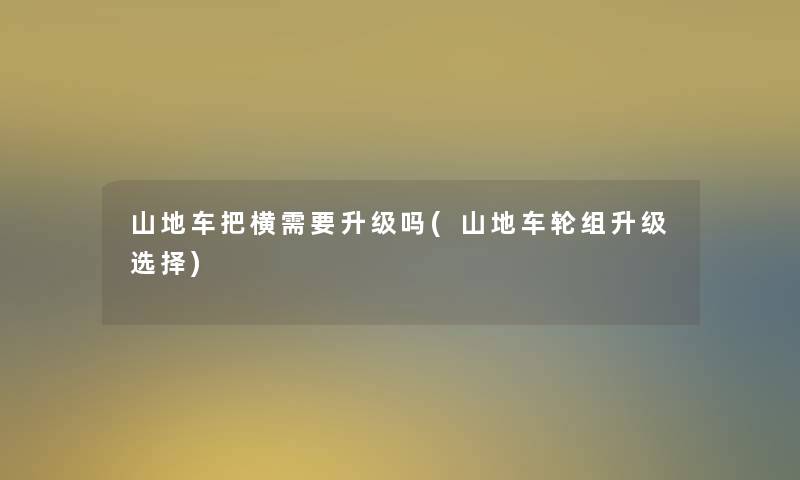 山地车把横需要升级吗(山地车轮组升级选择)