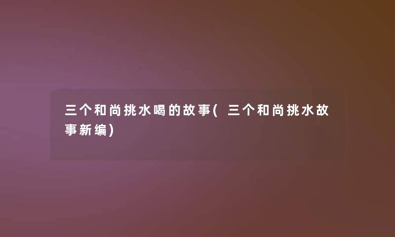 三个和尚挑水喝的故事(三个和尚挑水故事新编) 三个和尚挑水喝的故事(三个和尚挑水故事新编)