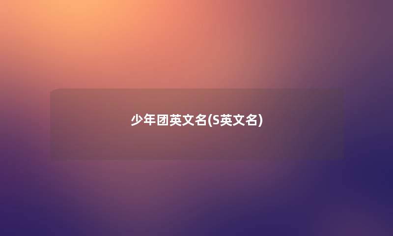 少年团英文名(S英文名) 少年团英文名(S英文名)