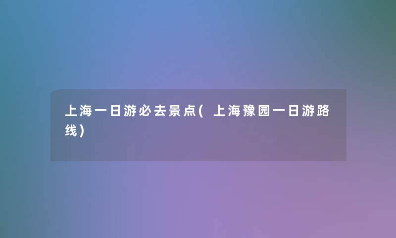 上海一日游必去景点(上海豫园一日游路线)