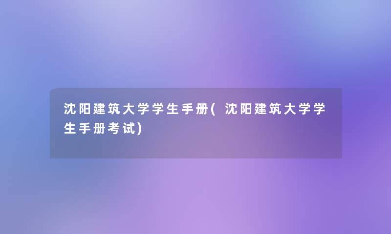 沈阳建筑大学学生手册(沈阳建筑大学学生手册考试)