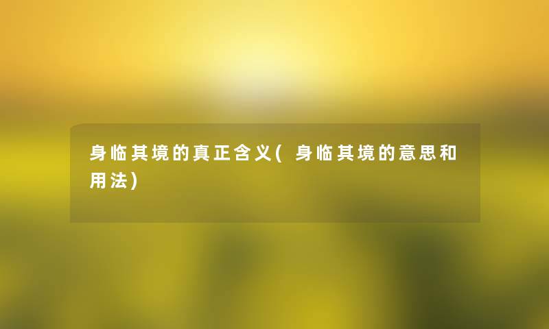身临其境的真正含义(身临其境的意思和用法)